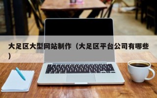 南昌大足区大型网站制作（大足区平台公司有哪些）