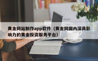 南昌黄金网站制作app软件（黄金网国内深具影响力的黄金投资服务平台）