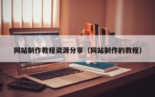 南昌网站制作教程资源分享（网站制作的教程）