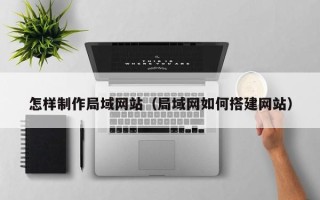 南昌怎样制作局域网站（局域网如何搭建网站）