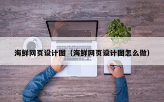 南昌海鲜网页设计图（海鲜网页设计图怎么做）