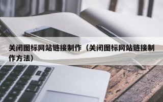 南昌关闭图标网站链接制作（关闭图标网站链接制作方法）