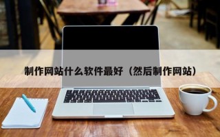 南昌制作网站什么软件最好（然后制作网站）