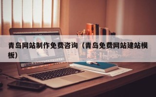 南昌青岛网站制作免费咨询（青岛免费网站建站模板）