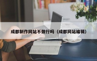 南昌成都制作网站不做行吗（成都网站编辑）