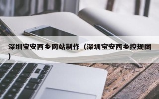 南昌深圳宝安西乡网站制作（深圳宝安西乡控规图）