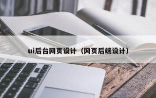 南昌ui后台网页设计（网页后端设计）